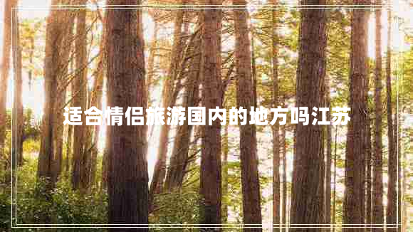 適合情侶旅游國內的地方嗎江蘇