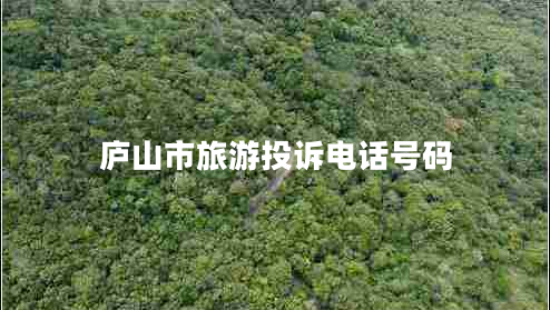 廬山市旅游投訴電話號碼 廬山市旅游投訴電話號碼