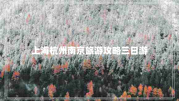 上海杭州南京旅游攻略三日游 上海杭州南京旅游攻略三日游