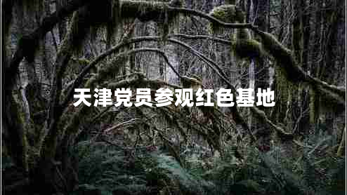 天津黨員參觀紅色基地