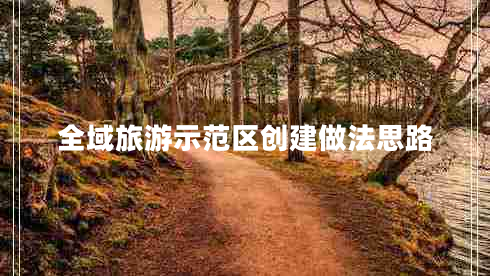 全域旅游示范區(qū)創(chuàng)建做法思路 全域旅游示范區(qū)創(chuàng)建做法思路