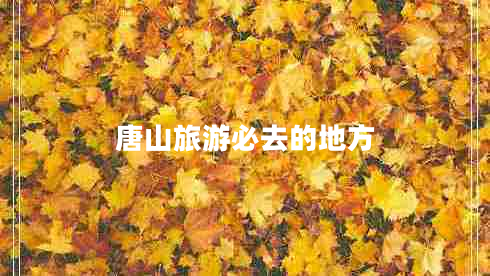 唐山旅游必去的地方 唐山旅游必去的地方