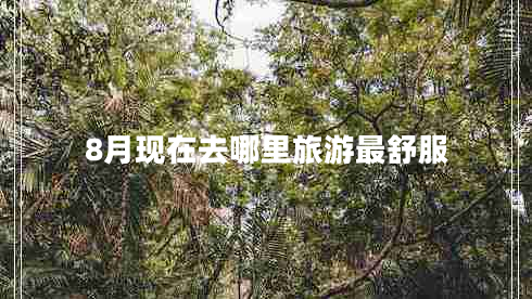 8月現(xiàn)在去哪里旅游最舒服 8月現(xiàn)在去哪里旅游最舒服