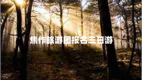 焦作旅游團(tuán)報(bào)名三日游