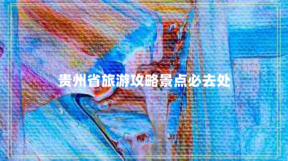 貴州省旅游攻略景點必去處
