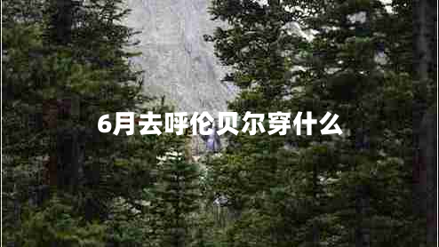 6月去呼倫貝爾穿什么