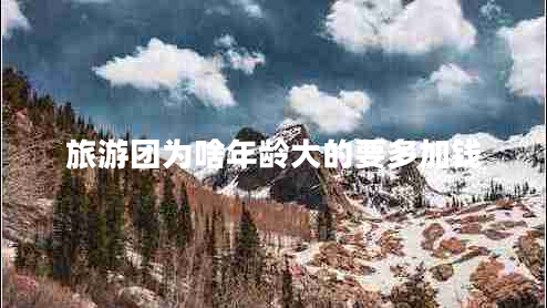 旅游團(tuán)為啥年齡大的要多加錢