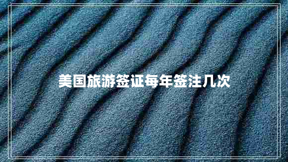 美國(guó)旅游簽證每年簽注幾次
