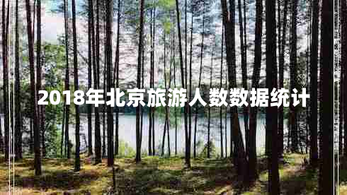 2018年北京旅游人數(shù)數(shù)據(jù)統(tǒng)計(jì)