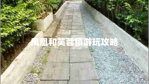 鳳凰和芙蓉鎮(zhèn)游玩攻略 鳳凰和芙蓉鎮(zhèn)游玩攻略