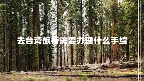 去臺灣旅行需要辦理什么手續(xù)