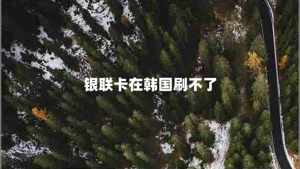 銀聯(lián)卡在韓國刷不了