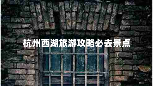 杭州西湖旅游攻略必去景點