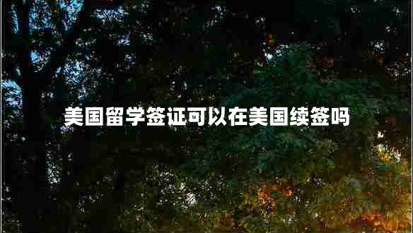 美國留學(xué)簽證可以在美國續(xù)簽嗎