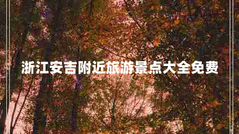 浙江安吉附近旅游景點(diǎn)大全免費(fèi) 浙江安吉附近旅游景點(diǎn)大全免費(fèi)