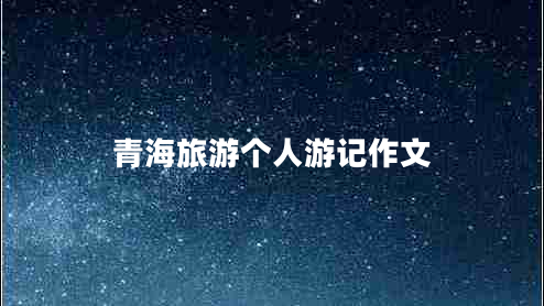 青海旅游個人游記作文 青海旅游個人游記作文