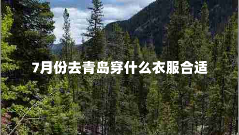 7月份去青島穿什么衣服合適 7月份去青島穿什么衣服合適
