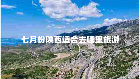 七月份陜西適合去哪里旅游