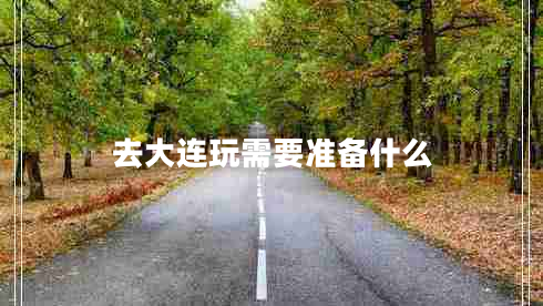 去大連玩需要準備什么