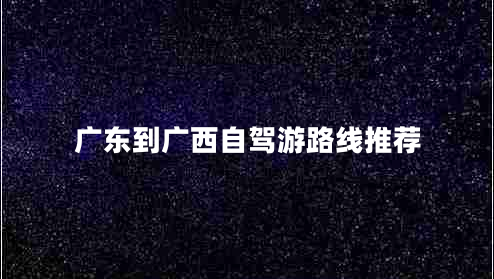 廣東到廣西自駕游路線推薦
