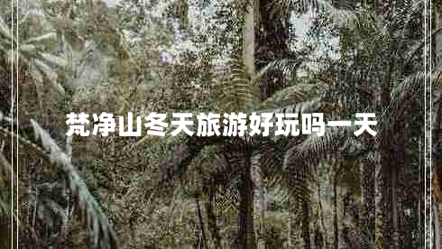 梵凈山冬天旅游好玩嗎一天