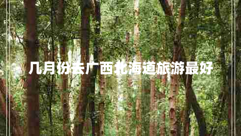 幾月份去廣西北海道旅游最好