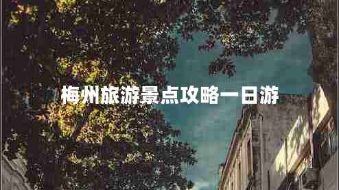 梅州旅游景點(diǎn)攻略一日游