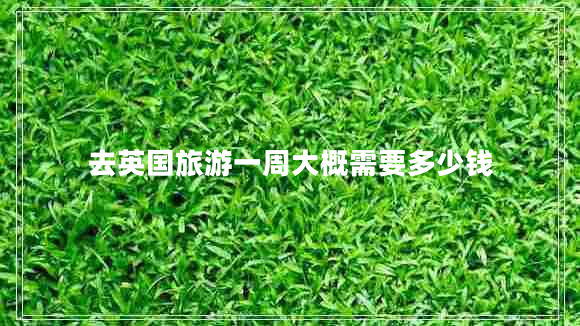 去英國旅游一周大概需要多少錢
