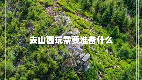 去山西玩需要準(zhǔn)備什么