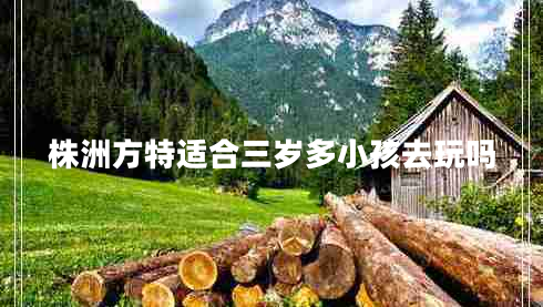 株洲方特適合三歲多小孩去玩嗎