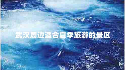 武漢周邊適合夏季旅游的景區(qū) 武漢周邊適合夏季旅游的景區(qū)
