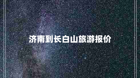 濟(jì)南到長(zhǎng)白山旅游報(bào)價(jià)
