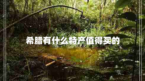 希臘有什么特產(chǎn)值得買的 希臘有什么特產(chǎn)值得買的