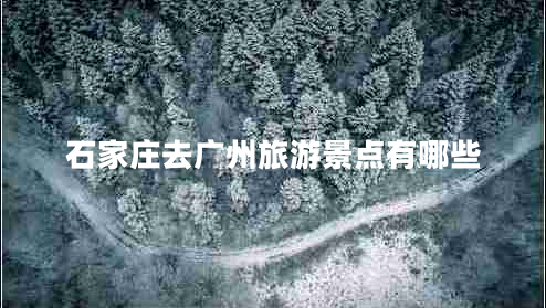 石家莊去廣州旅游景點有哪些