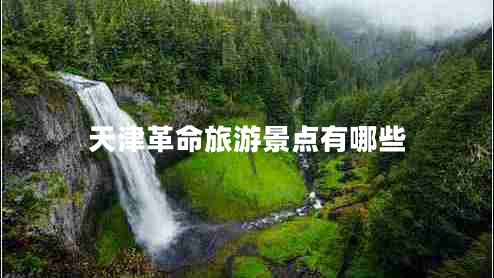 天津革命旅游景點有哪些