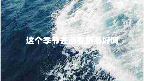 這個季節(jié)去西安旅游好嗎