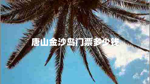 唐山金沙島門票多少錢 唐山金沙島門票多少錢