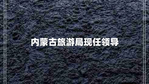 內(nèi)蒙古旅游局現(xiàn)任領(lǐng)導(dǎo)