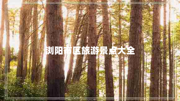 瀏陽市區(qū)旅游景點(diǎn)大全