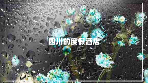 四川的度假酒店 四川的度假酒店