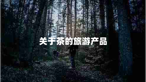 關于茶的旅游產(chǎn)品
