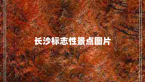 長沙標(biāo)志性景點(diǎn)圖片
