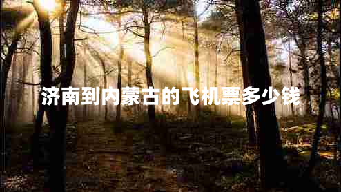 濟(jì)南到內(nèi)蒙古的飛機(jī)票多少錢 濟(jì)南到內(nèi)蒙古的飛機(jī)票多少錢