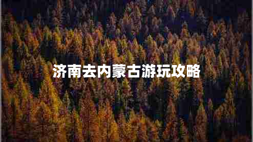 濟(jì)南去內(nèi)蒙古游玩攻略