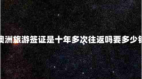 澳洲旅游簽證是十年多次往返嗎要多少錢(qián)