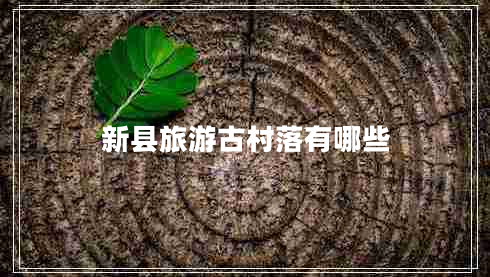 新縣旅游古村落有哪些