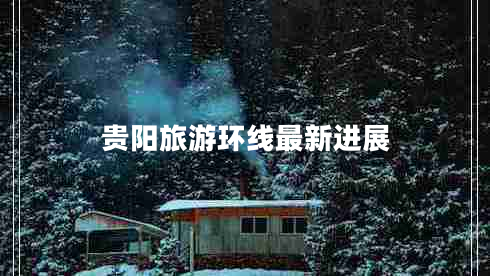 貴陽旅游環(huán)線最新進展