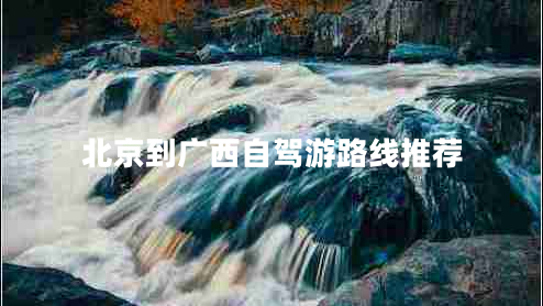 北京到廣西自駕游路線推薦