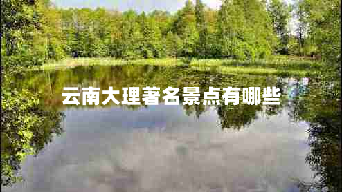 云南大理著名景點(diǎn)有哪些