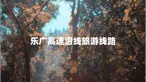 樂(lè)廣高速沿線(xiàn)旅游線(xiàn)路